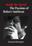 Inside the Spiral : The Passions of Robert Smithson-9781517913540