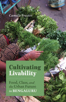 Cultivating Livability : Food, Class, and the Urban Future in Bengaluru-9781517914998