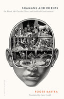 Shamans and Robots : On Ritual, the Placebo Effect, and Artificial Consciousness-9781517917494