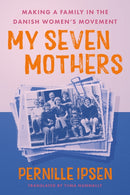 My Seven Mothers : Making a Family in the Danish Women's Movement-9781517917791