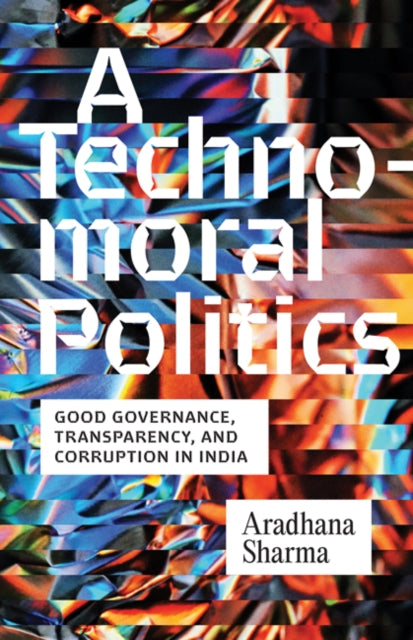 A Technomoral Politics : Good Governance, Transparency, and Corruption in India-9781517918088