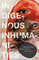 Indigenous Inhumanities : California Indian Studies After the Apocalypse-9781517918309