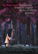 By Their Work : Indigenous Women's Digital Media in North America-9781517919061