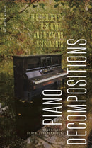 Piano Decompositions : The Ecology of Destroyed and Decaying Instruments-9781517919375