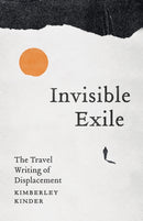 Invisible Exile : The Travel Writing of Displacement-9781517919474