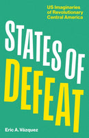 States of Defeat : US Imaginaries of Revolutionary Central America-9781517919900