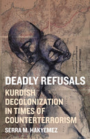 Deadly Refusals : Kurdish Decolonization in Times of Counterterrorism-9781517920104