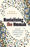 Racializing the Ummah : Muslim Humanitarians Beyond Black, Brown, and White-9781517920272