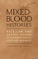 Mixed-Blood Histories : Race, Law, and Dakota Indians in the Nineteenth-Century Midwest-9781517920340