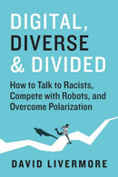 Digital, Diverse & Divided : How to Talk to Racists, Compete With Robots, and Overcome Polarization-9781523000920