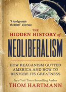 The Hidden History of Neoliberalism : How Reaganism Gutted America and How to Restore Its Greatness-9781523002320