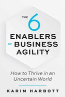 The 6 Enablers of Business Agility : How to Thrive in an Uncertain World-9781523090051
