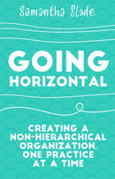 Going Horizontal : Creating a Non-Hierarchical Organization, One Practice at a Time-9781523095261