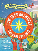 How to Go Anywhere (and Not Get Lost) : A Guide to Navigation for Young Adventurers-9781523506347