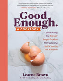 Good Enough : A Cookbook: Embracing the Joys of Imperfection and Practicing Self-Care in the Kitchen-9781523509676