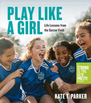 Play Like a Girl : Life Lessons from the Soccer Field-9781523511365