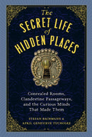 The Secret Life of Hidden Places : Hidden Rooms, Clandestine Passageways, and the Curious Minds That Made Them-9781523516988
