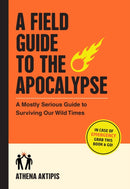 A Field Guide to the Apocalypse : A Mostly Serious Guide to Surviving Our Wild Times-9781523518258