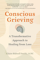 Conscious Grieving : A Transformative Approach to Healing from Loss-9781523520282