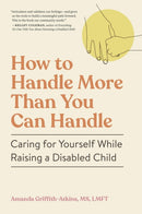 How to Handle More Than You Can Handle : Caring for Yourself While Raising a Disabled Child-9781523527618