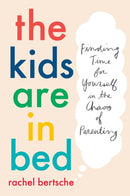 The Kids Are In Bed : Finding Time for Yourself in the Chaos of Parenting-9781524744014