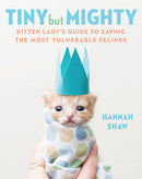 Tiny But Mighty : Kitten Lady's Guide to Saving the Most Vulnerable Felines-9781524744069