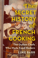 The Secret History of French Cooking : The Outlaw Chefs Who Made Food Modern-9781524744731