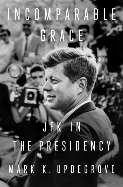 Incomparable Grace : JFK in the Presidency-9781524745745