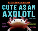 Cute as an Axolotl : Discovering the World's Most Adorable Animals-9781524764470