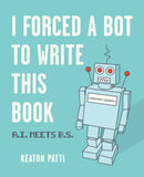I Forced a Bot to Write This Book : A.I. Meets B.S.-9781524858346