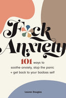 F*ck Anxiety : 101 Ways to Soothe Anxiety, Stop the Panic + Get Back to Your Badass Self-9781524870584