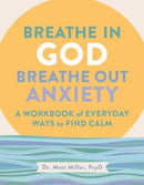 Breathe in God, Breathe Out Anxiety : A Workbook of Everyday Ways to Find Calm by Welcoming the Spirit-9781524895068