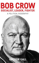 Bob Crow: Socialist, Leader, Fighter : A Political Biography-9781526100290