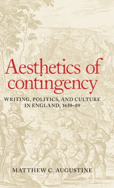 Aesthetics of Contingency : Writing, Politics, and Culture in England, 1639-89-9781526100764