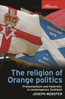 The Religion of Orange Politics : Protestantism and Fraternity in Contemporary Scotland-9781526113771