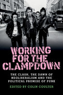Working for the Clampdown : The Clash, the Dawn of Neoliberalism and the Political Promise of Punk-9781526114211