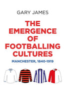 The Emergence of Footballing Cultures : Manchester, 1840-1919-9781526114471