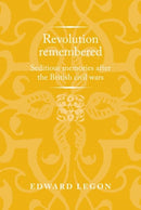 Revolution Remembered : Seditious Memories After the British Civil Wars-9781526124654