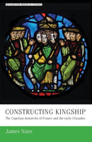 Constructing Kingship : The Capetian Monarchs of France and the Early Crusades-9781526127259