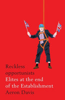 Reckless Opportunists : Elites at the End of the Establishment-9781526127280