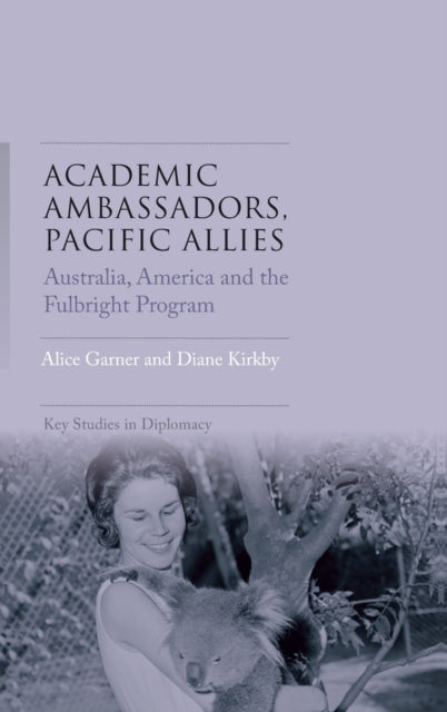 Academic Ambassadors, Pacific Allies : Australia, America and the Fulbright Program-9781526128973