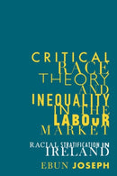 Critical Race Theory and Inequality in the Labour Market : Racial Stratification in Ireland-9781526134394