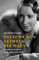 Rebel Women Between the Wars : Fearless Writers and Adventurers-9781526137111