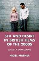 Sex and Desire in British Films of the 2000s : Love in a Damp Climate-9781526139238