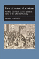 Ideas of Monarchical Reform : FeNelon, Jacobitism, and the Political Works of the Chevalier Ramsay-9781526144492