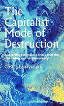 The Capitalist Mode of Destruction : Austerity, Ecological Crisis and the Hollowing out of Democracy-9781526144522
