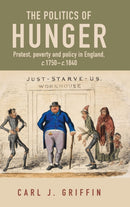 The Politics of Hunger : Protest, Poverty and Policy in England, c. 1750-c. 1840-9781526145628