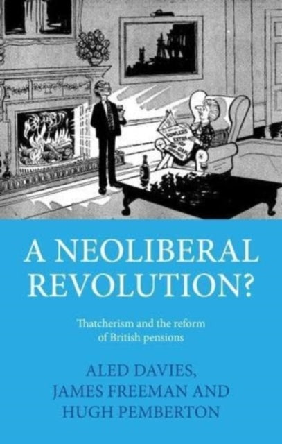 A Neoliberal Revolution? : Thatcherism and the Reform of British Pensions-9781526146526
