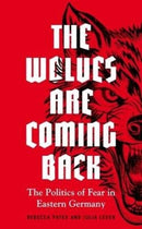The Wolves are Coming Back : The Politics of Fear in Eastern Germany-9781526147011