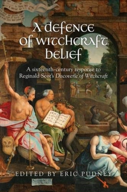 A Defence of Witchcraft Belief : A Sixteenth-Century Response to Reginald Scot's Discoverie of Witchcraft-9781526147769
